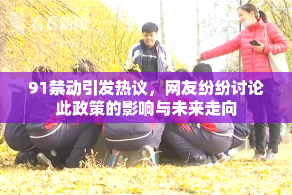 91禁动引发热议，网友纷纷讨论此政策的影响与未来走向