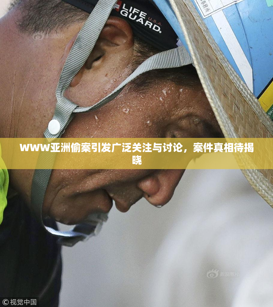 WWW亚洲偷案引发广泛关注与讨论，案件真相待揭晓