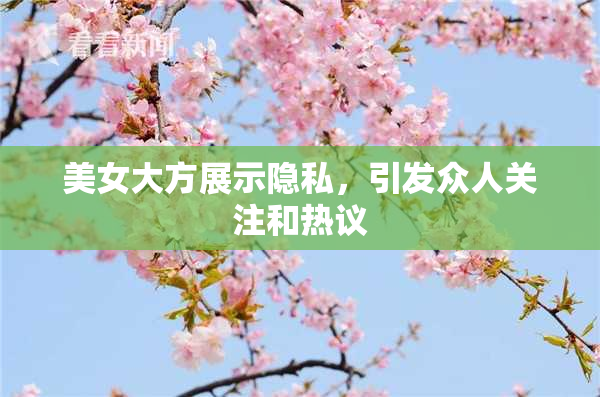 美女大方展示隐私，引发众人关注和热议