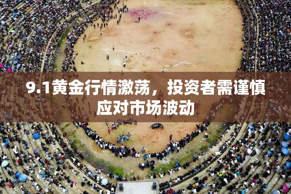 9.1黄金行情激荡，投资者需谨慎应对市场波动