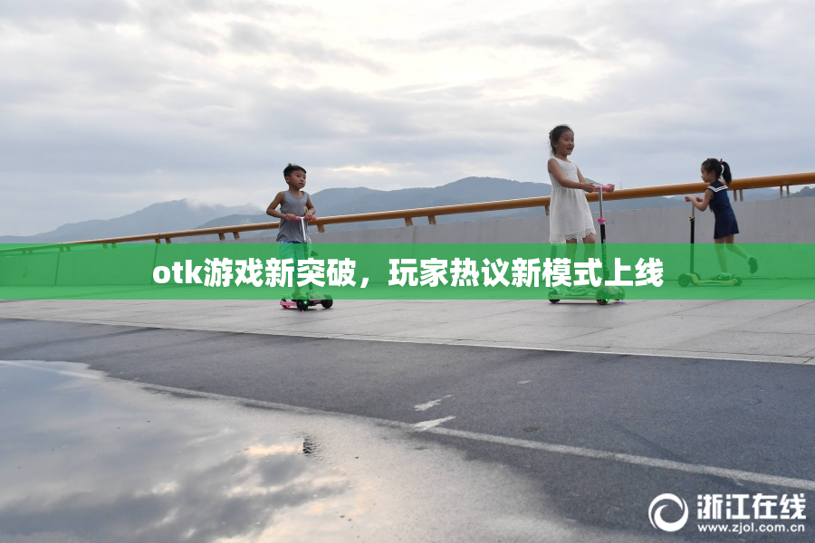 otk游戏新突破，玩家热议新模式上线