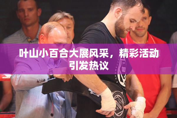 叶山小百合大展风采，精彩活动引发热议