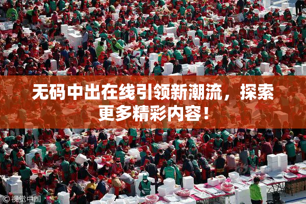 无码中出在线引领新潮流，探索更多精彩内容！