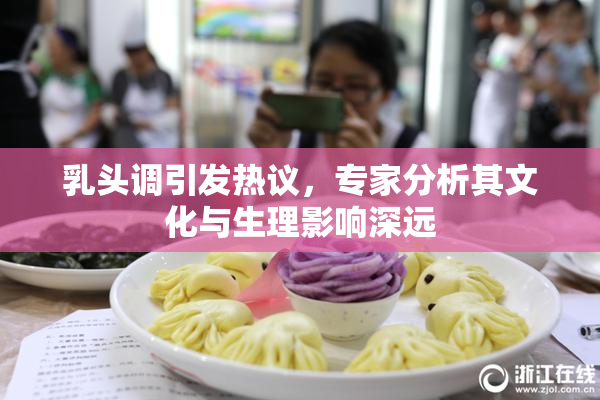乳头调引发热议，专家分析其文化与生理影响深远