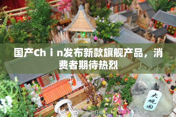 国产Chⅰn发布新款旗舰产品，消费者期待热烈