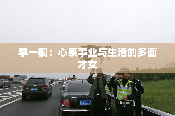 李一桐：心系事业与生活的多面才女