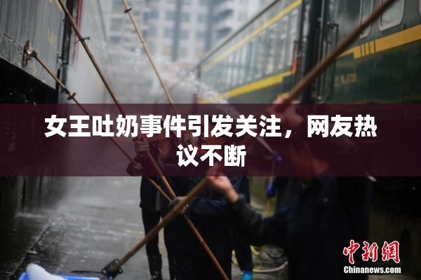 女王吐奶事件引发关注，网友热议不断
