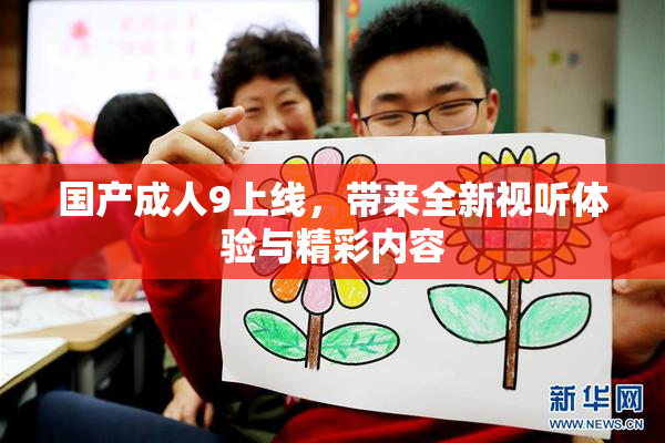 国产成人9上线，带来全新视听体验与精彩内容