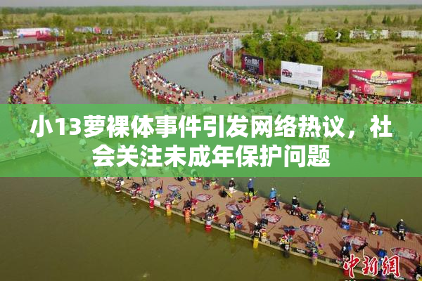 小13萝裸体事件引发网络热议，社会关注未成年保护问题