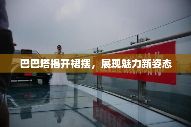 巴巴塔揭开裙摆，展现魅力新姿态