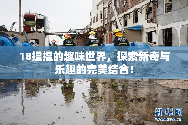 18捏捏的趣味世界，探索新奇与乐趣的完美结合！