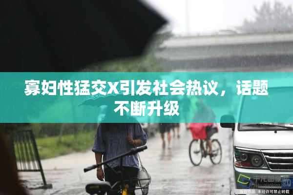 寡妇性猛交X引发社会热议，话题不断升级