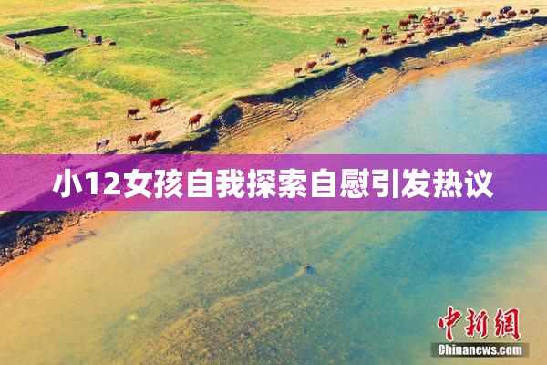 小12女孩自我探索自慰引发热议