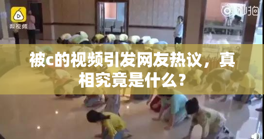 被c的视频引发网友热议，真相究竟是什么？