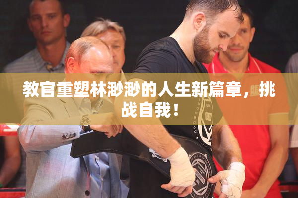 教官重塑林渺渺的人生新篇章，挑战自我！