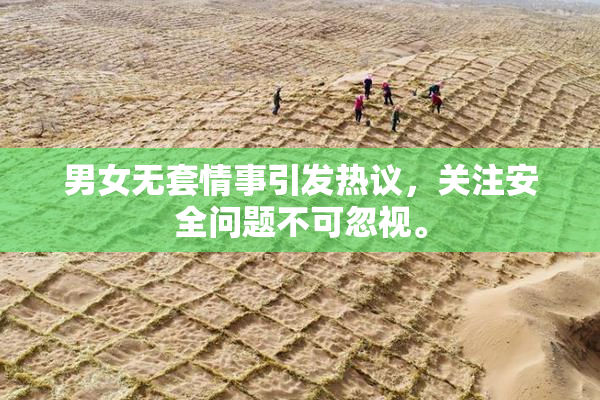 男女无套情事引发热议，关注安全问题不可忽视。