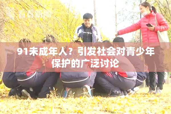 91未成年人？引发社会对青少年保护的广泛讨论
