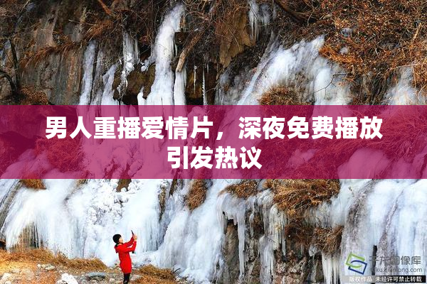 男人重播爱情片，深夜免费播放引发热议