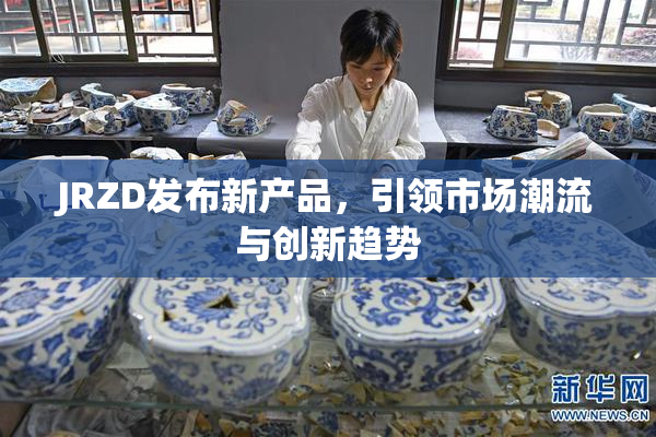 JRZD发布新产品，引领市场潮流与创新趋势
