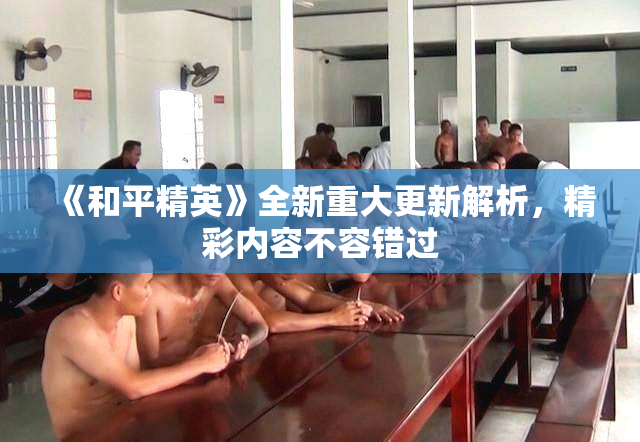 《和平精英》全新重大更新解析，精彩内容不容错过