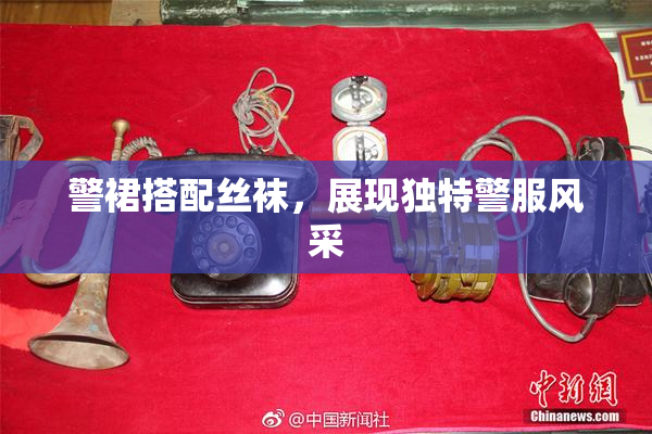 警裙搭配丝袜，展现独特警服风采