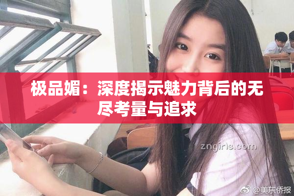 极品媚：深度揭示魅力背后的无尽考量与追求