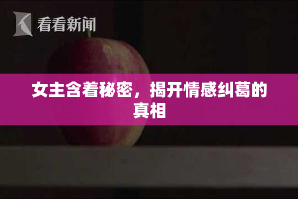 女主含着秘密，揭开情感纠葛的真相