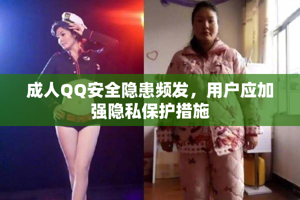 成人QQ安全隐患频发，用户应加强隐私保护措施
