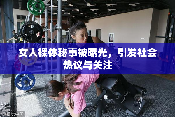 女人裸体秘事被曝光，引发社会热议与关注