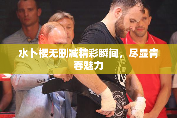 水卜樱无删减精彩瞬间，尽显青春魅力