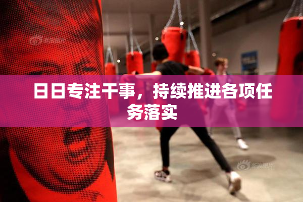 日日专注干事，持续推进各项任务落实