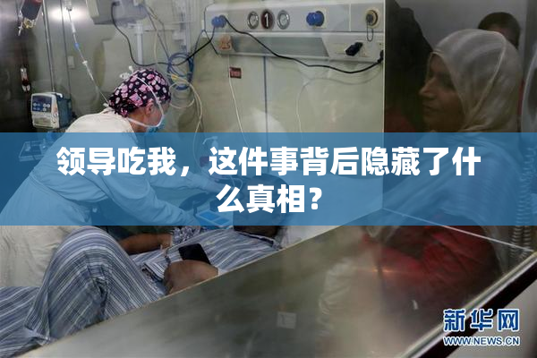 领导吃我，这件事背后隐藏了什么真相？