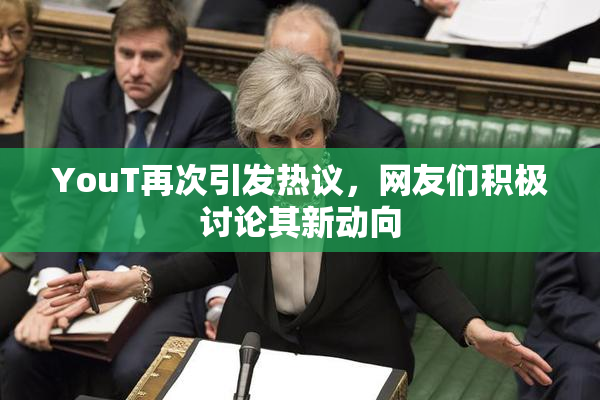 YouT再次引发热议，网友们积极讨论其新动向