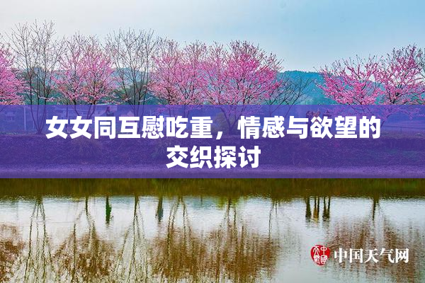 女女同互慰吃重，情感与欲望的交织探讨