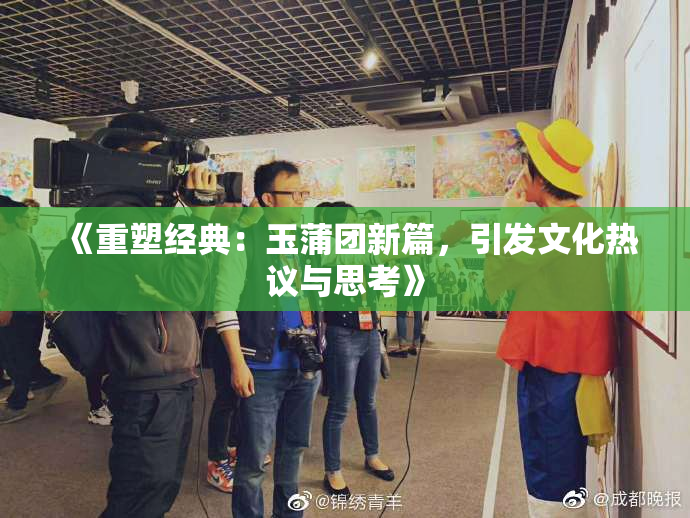 《重塑经典：玉蒲团新篇，引发文化热议与思考》