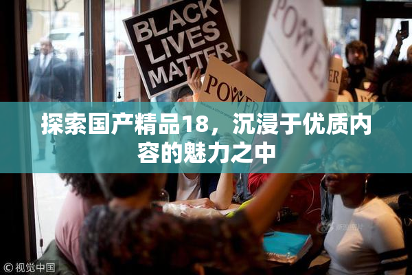 探索国产精品18，沉浸于优质内容的魅力之中