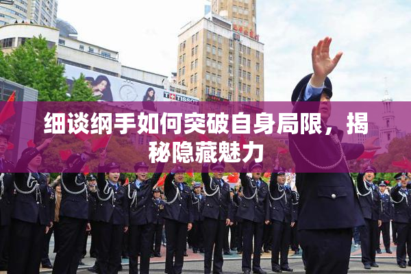 细谈纲手如何突破自身局限，揭秘隐藏魅力