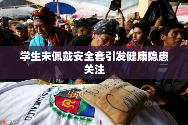 学生未佩戴安全套引发健康隐患关注