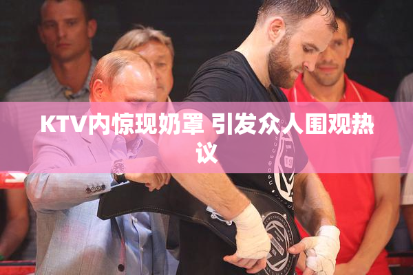 KTV内惊现奶罩 引发众人围观热议