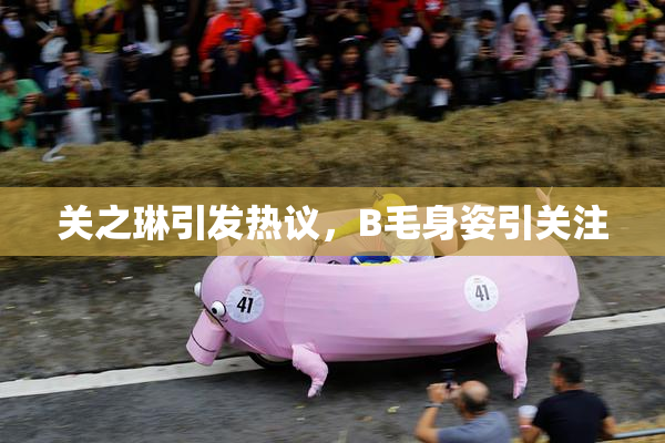 关之琳引发热议，B毛身姿引关注