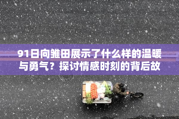 91日向雏田展示了什么样的温暖与勇气？探讨情感时刻的背后故事