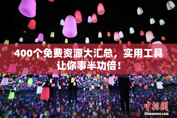 400个免费资源大汇总，实用工具让你事半功倍！