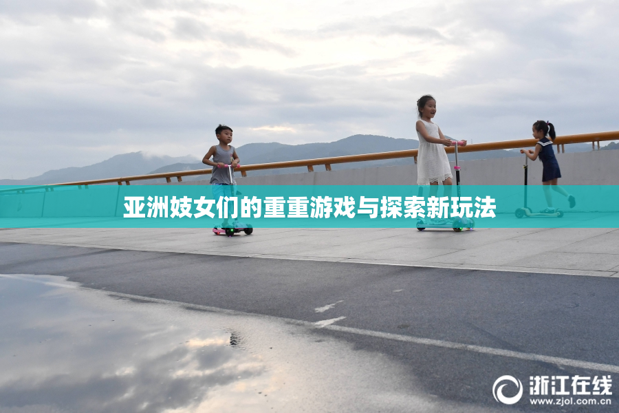 亚洲妓女们的重重游戏与探索新玩法