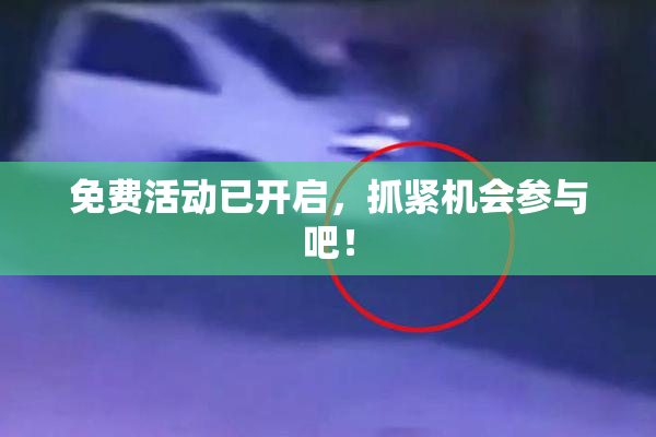 免费活动已开启，抓紧机会参与吧！