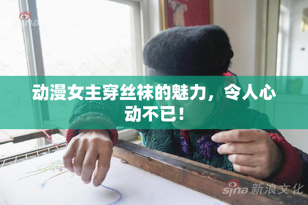 动漫女主穿丝袜的魅力，令人心动不已！