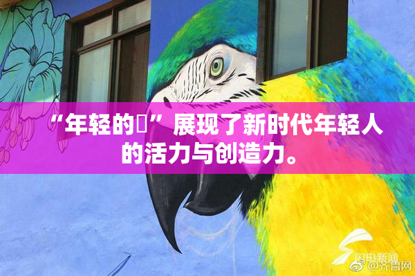 “年轻的妺”展现了新时代年轻人的活力与创造力。