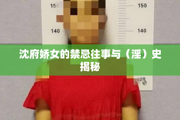 沈府娇女的禁忌往事与（淫）史揭秘
