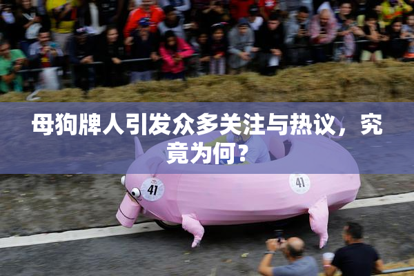 母狗牌人引发众多关注与热议，究竟为何？