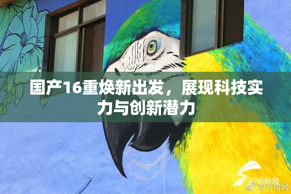 国产16重焕新出发，展现科技实力与创新潜力