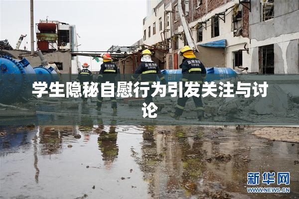 学生隐秘自慰行为引发关注与讨论